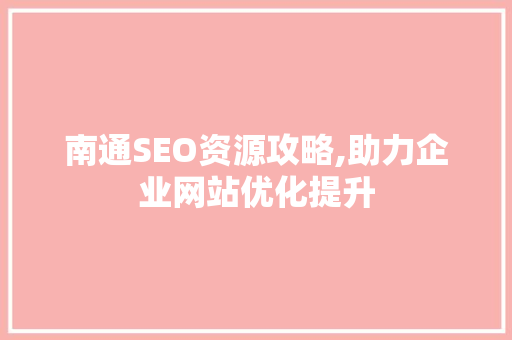 南通SEO资源攻略,助力企业网站优化提升 南通SEO资源攻略,助力企业网站优化提升 必应SEO