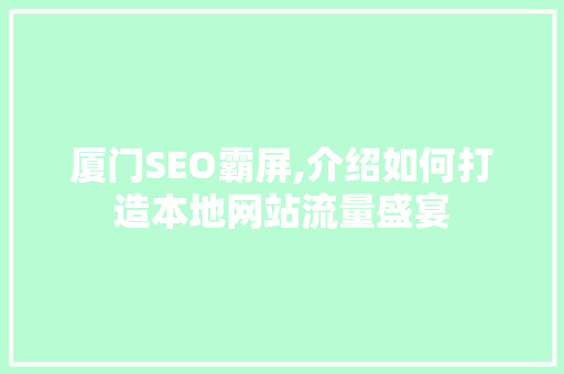 厦门SEO霸屏,介绍如何打造本地网站流量盛宴 厦门SEO霸屏,介绍如何打造本地网站流量盛宴 搜狗SEO