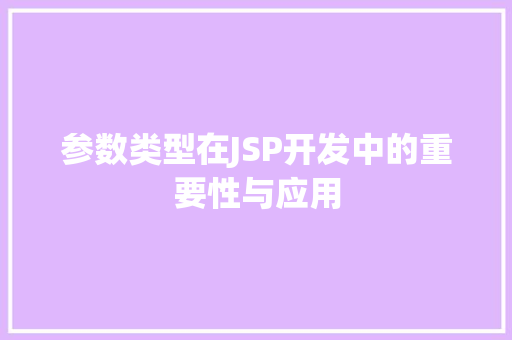 参数类型在JSP开发中的重要性与应用 参数类型在JSP开发中的重要性与应用 必应SEO