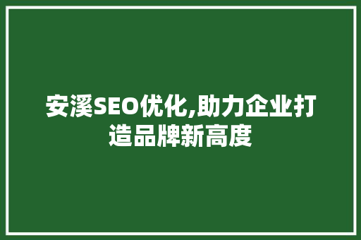 安溪SEO优化,助力企业打造品牌新高度 安溪SEO优化,助力企业打造品牌新高度 神马SEO