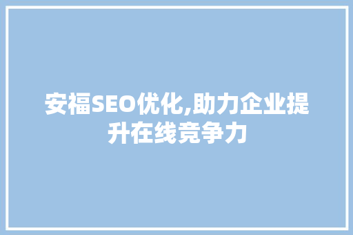 安福SEO优化,助力企业提升在线竞争力 安福SEO优化,助力企业提升在线竞争力 必应SEO