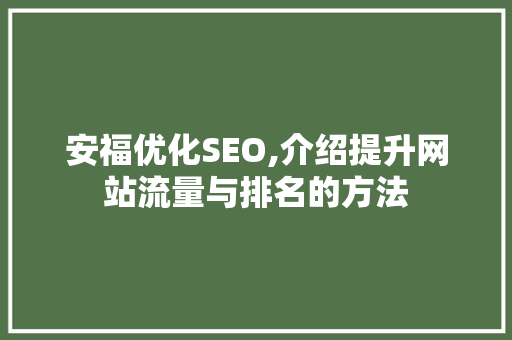 安福优化SEO,介绍提升网站流量与排名的方法 安福优化SEO,介绍提升网站流量与排名的方法 必应SEO