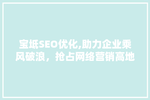 宝坻SEO优化,助力企业乘风破浪，抢占网络营销高地 宝坻SEO优化,助力企业乘风破浪，抢占网络营销高地 GoogleSEO