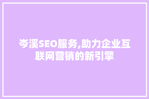 岑溪SEO服务,助力企业互联网营销的新引擎 岑溪SEO服务,助力企业互联网营销的新引擎 神马SEO