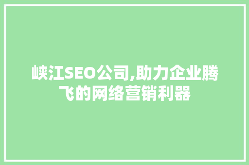 峡江SEO公司,助力企业腾飞的网络营销利器 峡江SEO公司,助力企业腾飞的网络营销利器 百度SEO