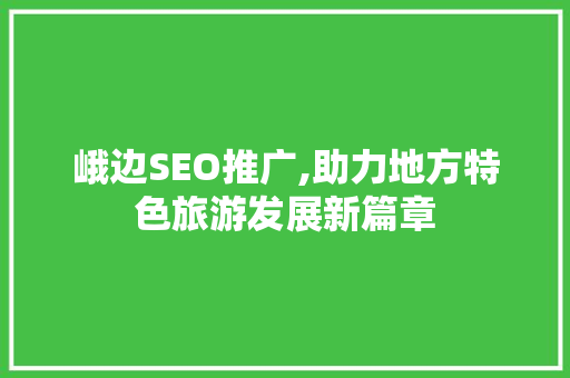 峨边SEO推广,助力地方特色旅游发展新篇章 峨边SEO推广,助力地方特色旅游发展新篇章 GoogleSEO