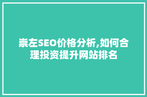 崇左SEO价格分析,如何合理投资提升网站排名 崇左SEO价格分析,如何合理投资提升网站排名 必应SEO