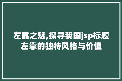 左靠之魅,探寻我国jsp标题左靠的独特风格与价值 左靠之魅,探寻我国jsp标题左靠的独特风格与价值 必应SEO