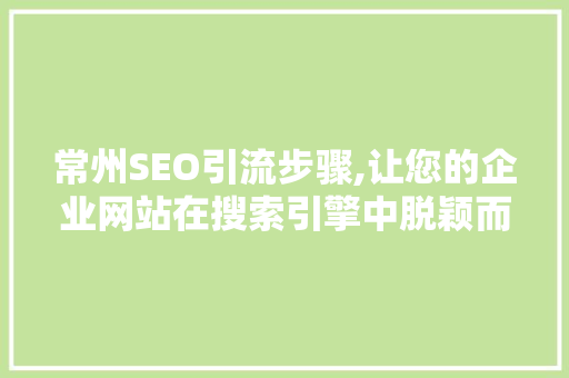 常州SEO引流步骤,让您的企业网站在搜索引擎中脱颖而出 常州SEO引流步骤,让您的企业网站在搜索引擎中脱颖而出 搜狗SEO