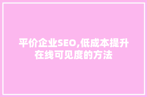平价企业SEO,低成本提升在线可见度的方法 平价企业SEO,低成本提升在线可见度的方法 搜狗SEO