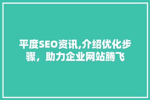 平度SEO资讯,介绍优化步骤，助力企业网站腾飞 平度SEO资讯,介绍优化步骤，助力企业网站腾飞 GoogleSEO