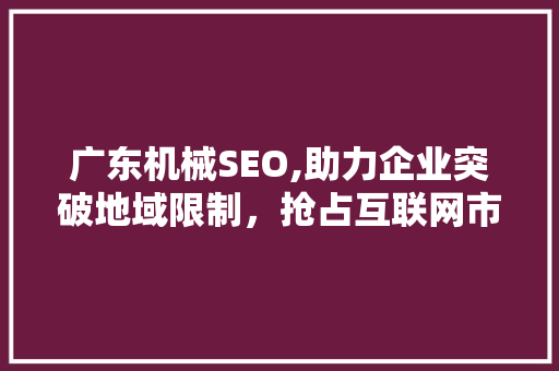 广东机械SEO,助力企业突破地域限制，抢占互联网市场先机 广东机械SEO,助力企业突破地域限制，抢占互联网市场先机 必应SEO