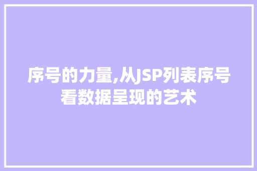 序号的力量,从JSP列表序号看数据呈现的艺术 序号的力量,从JSP列表序号看数据呈现的艺术 必应SEO