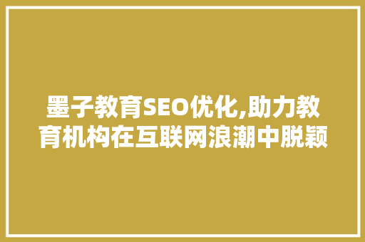 墨子教育SEO优化,助力教育机构在互联网浪潮中脱颖而出 墨子教育SEO优化,助力教育机构在互联网浪潮中脱颖而出 必应SEO