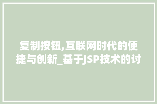 复制按钮,互联网时代的便捷与创新_基于JSP技术的讨论 复制按钮,互联网时代的便捷与创新_基于JSP技术的讨论 搜狗SEO