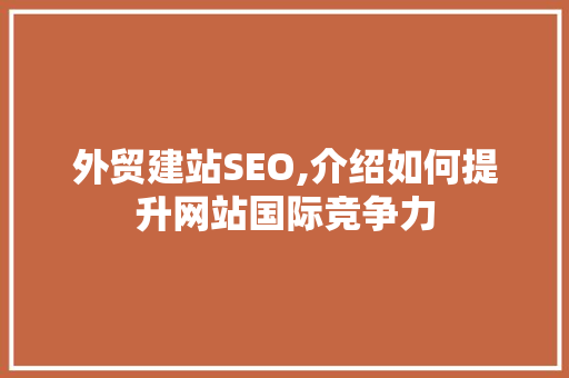 外贸建站SEO,介绍如何提升网站国际竞争力 外贸建站SEO,介绍如何提升网站国际竞争力 神马SEO