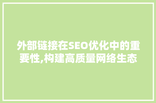 外部链接在SEO优化中的重要性,构建高质量网络生态 外部链接在SEO优化中的重要性,构建高质量网络生态 必应SEO