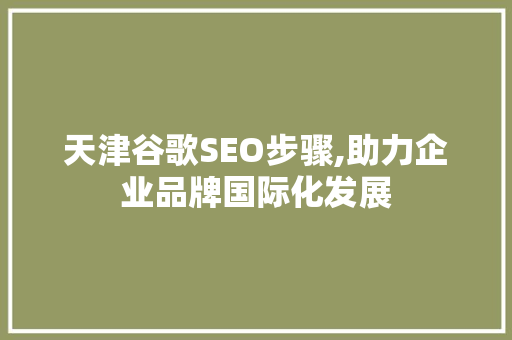 天津谷歌SEO步骤,助力企业品牌国际化发展 天津谷歌SEO步骤,助力企业品牌国际化发展 GoogleSEO