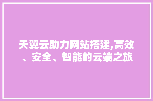 天翼云助力网站搭建,高效、安全、智能的云端之旅 天翼云助力网站搭建,高效、安全、智能的云端之旅 神马SEO
