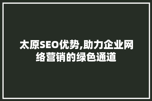 太原SEO优势,助力企业网络营销的绿色通道 太原SEO优势,助力企业网络营销的绿色通道 百度SEO