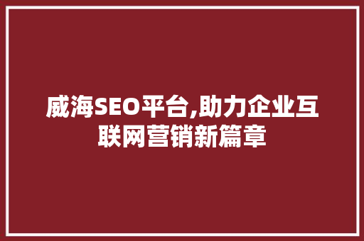 威海SEO平台,助力企业互联网营销新篇章 威海SEO平台,助力企业互联网营销新篇章 搜狗SEO