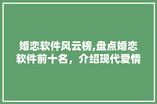 婚恋软件风云榜,盘点婚恋软件前十名，介绍现代爱情的桥梁 婚恋软件风云榜,盘点婚恋软件前十名，介绍现代爱情的桥梁 神马SEO