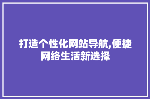 打造个性化网站导航,便捷网络生活新选择 打造个性化网站导航,便捷网络生活新选择 搜狗SEO