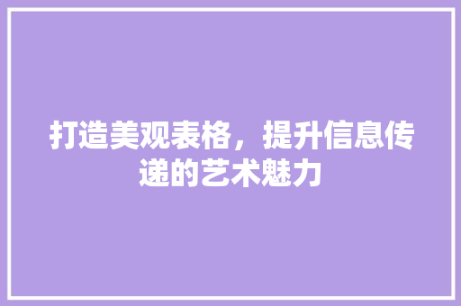 打造美观表格，提升信息传递的艺术魅力 打造美观表格，提升信息传递的艺术魅力 百度SEO