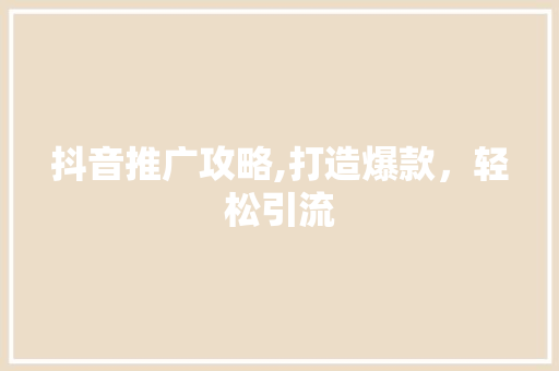 抖音推广攻略,打造爆款，轻松引流 抖音推广攻略,打造爆款，轻松引流 百度SEO