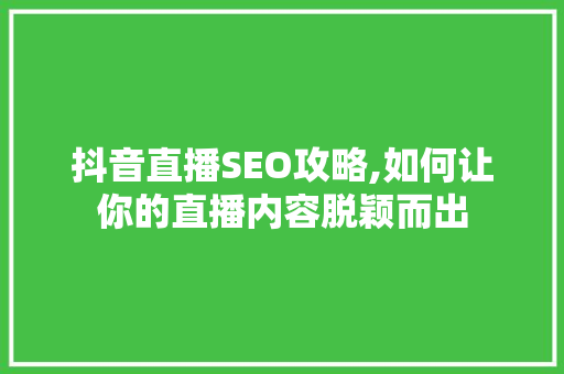 抖音直播SEO攻略,如何让你的直播内容脱颖而出 抖音直播SEO攻略,如何让你的直播内容脱颖而出 搜狗SEO