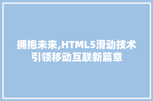 拥抱未来,HTML5滑动技术引领移动互联新篇章 拥抱未来,HTML5滑动技术引领移动互联新篇章 搜狗SEO