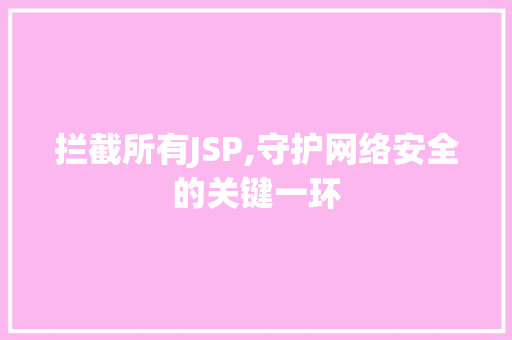 拦截所有JSP,守护网络安全的关键一环 拦截所有JSP,守护网络安全的关键一环 百度SEO