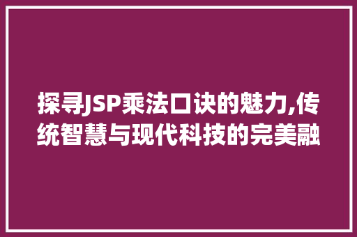 探寻JSP乘法口诀的魅力,传统智慧与现代科技的完美融合 探寻JSP乘法口诀的魅力,传统智慧与现代科技的完美融合 必应SEO