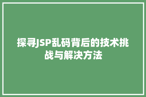 探寻JSP乱码背后的技术挑战与解决方法 探寻JSP乱码背后的技术挑战与解决方法 百度SEO