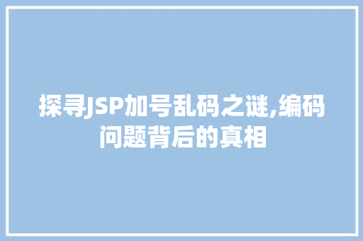 探寻JSP加号乱码之谜,编码问题背后的真相 探寻JSP加号乱码之谜,编码问题背后的真相 神马SEO