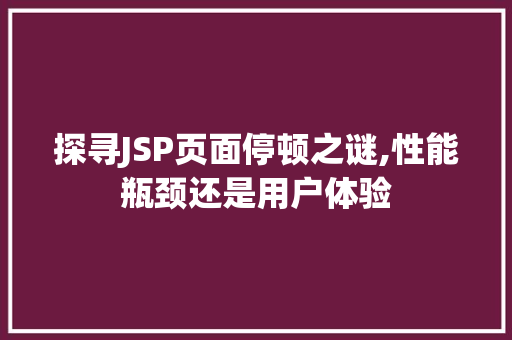 探寻JSP页面停顿之谜,性能瓶颈还是用户体验 探寻JSP页面停顿之谜,性能瓶颈还是用户体验 搜狗SEO