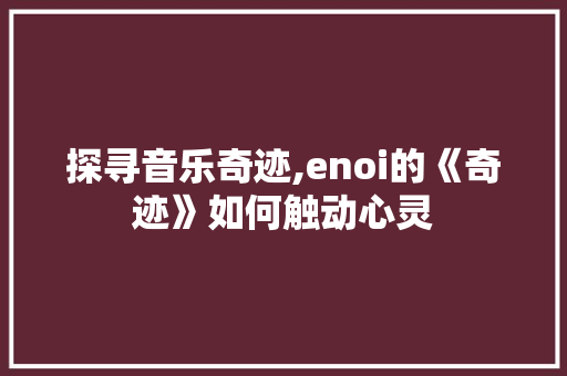 探寻音乐奇迹,enoi的《奇迹》如何触动心灵 探寻音乐奇迹,enoi的《奇迹》如何触动心灵 百度SEO