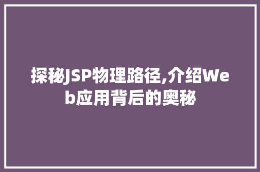 探秘JSP物理路径,介绍Web应用背后的奥秘 探秘JSP物理路径,介绍Web应用背后的奥秘 神马SEO
