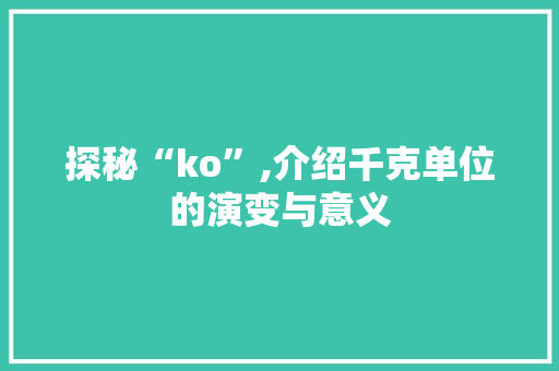 探秘“ko”,介绍千克单位的演变与意义 探秘“ko”,介绍千克单位的演变与意义 神马SEO