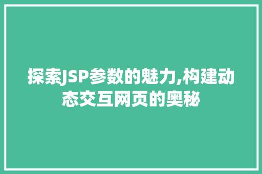 探索JSP参数的魅力,构建动态交互网页的奥秘 探索JSP参数的魅力,构建动态交互网页的奥秘 必应SEO