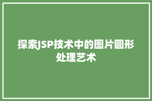 探索JSP技术中的图片圆形处理艺术 探索JSP技术中的图片圆形处理艺术 必应SEO