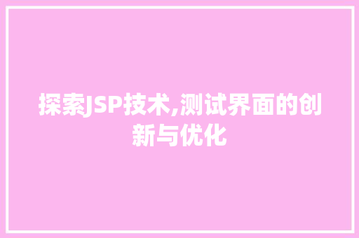 探索JSP技术,测试界面的创新与优化 探索JSP技术,测试界面的创新与优化 搜狗SEO