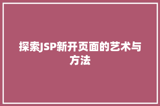 探索JSP新开页面的艺术与方法 探索JSP新开页面的艺术与方法 搜狗SEO