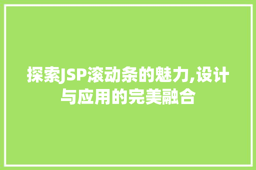 探索JSP滚动条的魅力,设计与应用的完美融合 探索JSP滚动条的魅力,设计与应用的完美融合 神马SEO