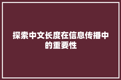 探索中文长度在信息传播中的重要性 探索中文长度在信息传播中的重要性 百度SEO