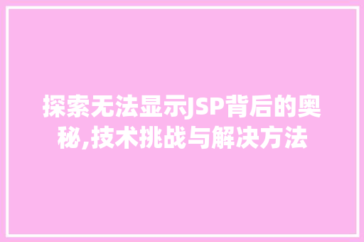探索无法显示JSP背后的奥秘,技术挑战与解决方法 探索无法显示JSP背后的奥秘,技术挑战与解决方法 搜狗SEO