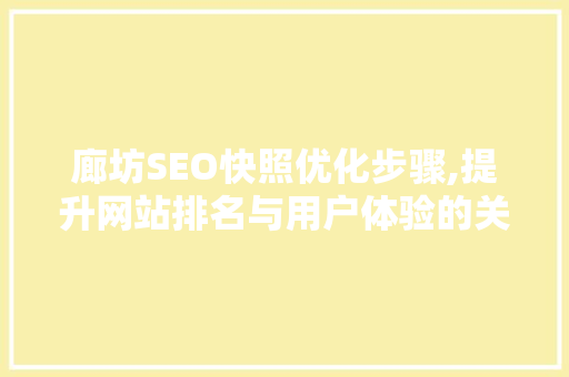 廊坊SEO快照优化步骤,提升网站排名与用户体验的关键 廊坊SEO快照优化步骤,提升网站排名与用户体验的关键 必应SEO
