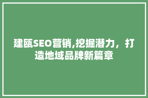 建瓯SEO营销,挖掘潜力，打造地域品牌新篇章 建瓯SEO营销,挖掘潜力，打造地域品牌新篇章 GoogleSEO