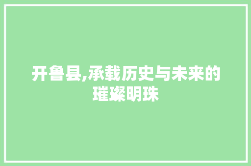 开鲁县,承载历史与未来的璀璨明珠 开鲁县,承载历史与未来的璀璨明珠 必应SEO