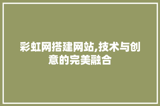 彩虹网搭建网站,技术与创意的完美融合 彩虹网搭建网站,技术与创意的完美融合 必应SEO